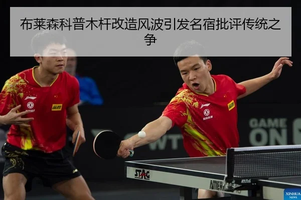 布莱森科普木杆改造风波引发名宿批评传统之争